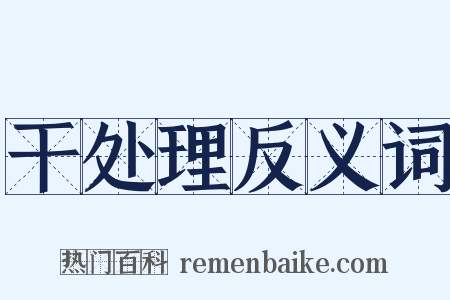 干处理反义词是什么意思的图片
